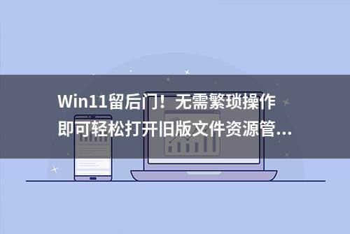 Win11留后门！无需繁琐操作即可轻松打开旧版文件资源管理器