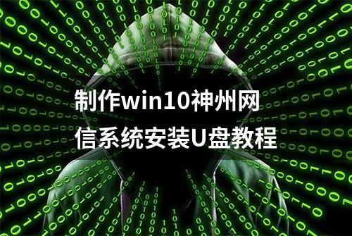 制作win10神州网信系统安装U盘教程