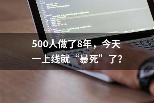 500人做了8年，今天一上线就“暴死”了？