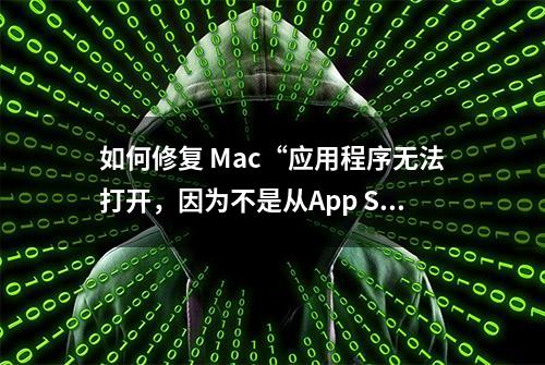 如何修复 Mac“应用程序无法打开，因为不是从App Store下载”？