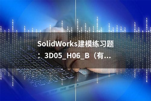 SolidWorks建模练习题：3D05_H06_B（有点难度，容易出错）