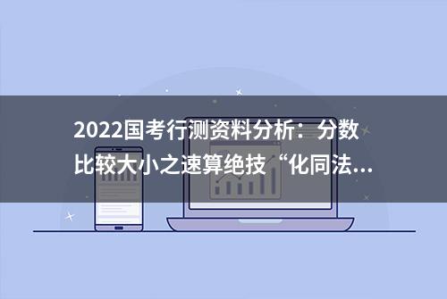 2022国考行测资料分析：分数比较大小之速算绝技“化同法”