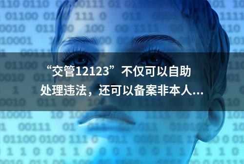 “交管12123”不仅可以自助处理违法，还可以备案非本人名下机动车！