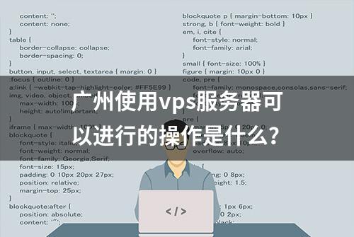 广州使用vps服务器可以进行的操作是什么？