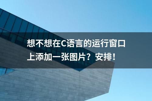 想不想在C语言的运行窗口上添加一张图片？安排！