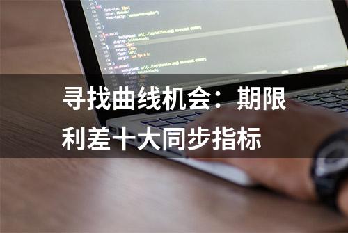 寻找曲线机会：期限利差十大同步指标