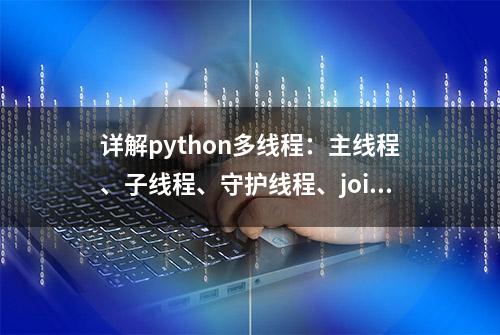 详解python多线程：主线程、子线程、守护线程、join方法，附源码