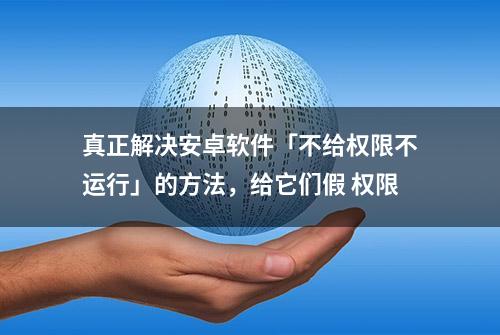 真正解决安卓软件「不给权限不运行」的方法，给它们假 权限