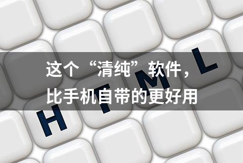 这个“清纯”软件，比手机自带的更好用