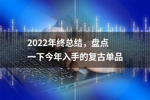 2022年终总结，盘点一下今年入手的复古单品