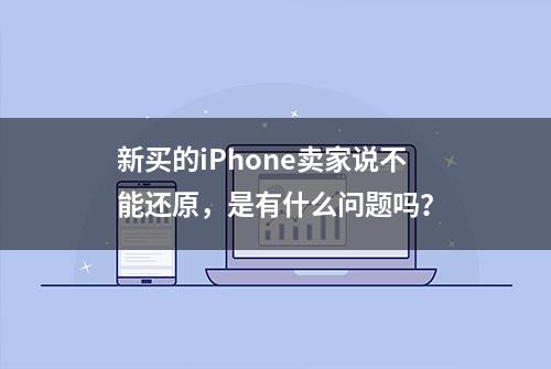 新买的iPhone卖家说不能还原，是有什么问题吗？