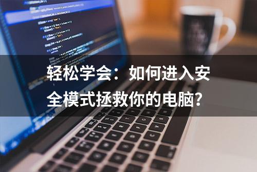 轻松学会：如何进入安全模式拯救你的电脑？