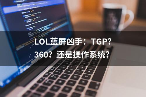 LOL蓝屏凶手：TGP？360？还是操作系统？