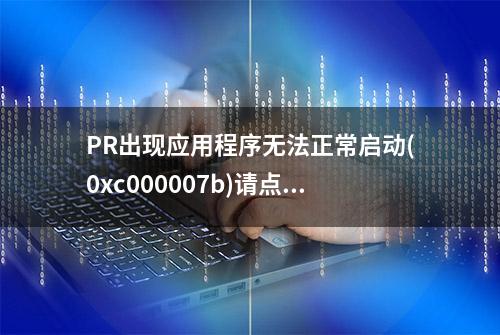 PR出现应用程序无法正常启动(0xc000007b)请点击确定关闭应用程序