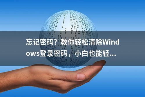 忘记密码？教你轻松清除Windows登录密码，小白也能轻松搞定！