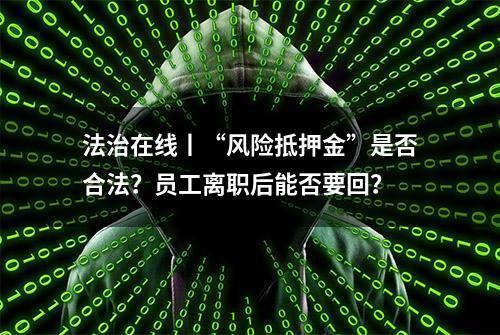 法治在线丨“风险抵押金”是否合法？员工离职后能否要回？