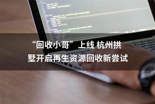 “回收小哥”上线 杭州拱墅开启再生资源回收新尝试