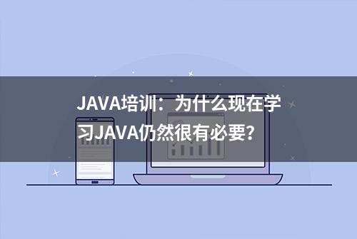 JAVA培训：为什么现在学习JAVA仍然很有必要？