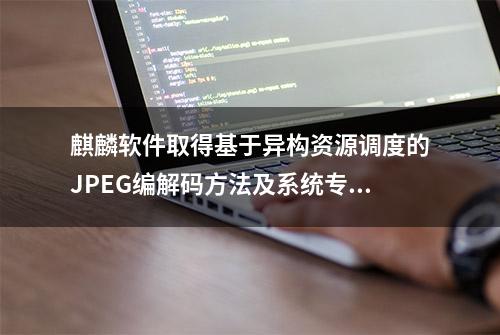 麒麟软件取得基于异构资源调度的JPEG编解码方法及系统专利