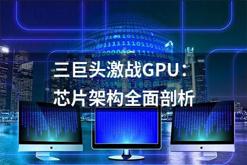 三巨头激战GPU：芯片架构全面剖析