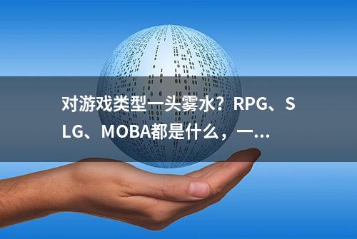 对游戏类型一头雾水？RPG、SLG、MOBA都是什么，一篇文章告诉你