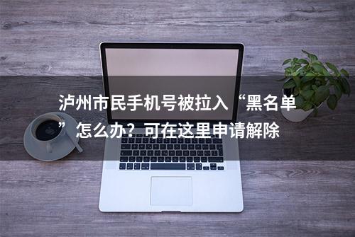 泸州市民手机号被拉入“黑名单”怎么办？可在这里申请解除