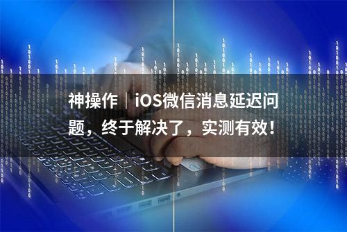 神操作｜iOS微信消息延迟问题，终于解决了，实测有效！