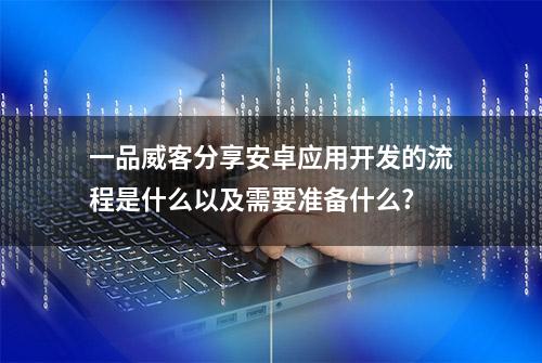 一品威客分享安卓应用开发的流程是什么以及需要准备什么?