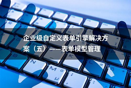 企业级自定义表单引擎解决方案（五）——表单模型管理