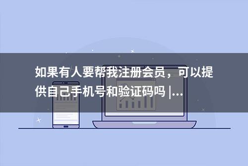 如果有人要帮我注册会员，可以提供自己手机号和验证码吗 | 蓝马甲在行动