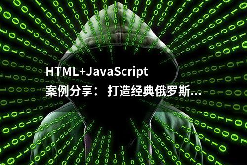 HTML+JavaScript案例分享： 打造经典俄罗斯方块，详解实现全过程