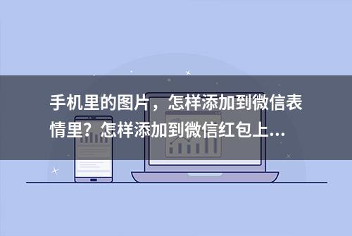 手机里的图片，怎样添加到微信表情里？怎样添加到微信红包上？