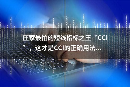 庄家最怕的短线指标之王“CCI”，这才是CCI的正确用法，写给亏损的散户！