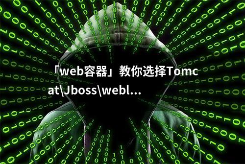 「web容器」教你选择Tomcat\Jboss\weblogic哪座大山