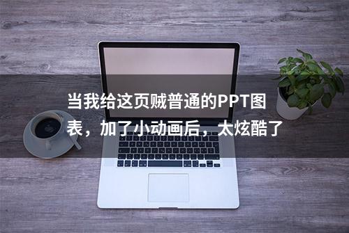 当我给这页贼普通的PPT图表，加了小动画后，太炫酷了