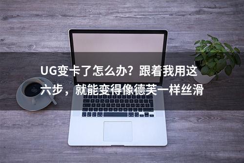 UG变卡了怎么办？跟着我用这六步，就能变得像德芙一样丝滑