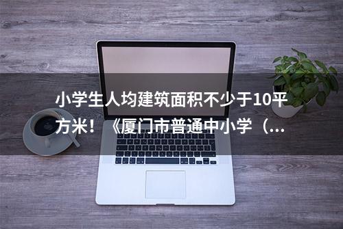 小学生人均建筑面积不少于10平方米！《厦门市普通中小学（幼儿园）建设标准指引》开始施行