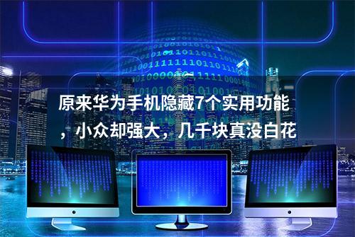 原来华为手机隐藏7个实用功能，小众却强大，几千块真没白花