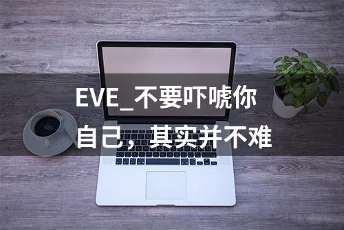 EVE_不要吓唬你自己，其实并不难