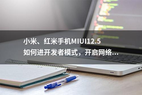 小米、红米手机MIUI12.5如何进开发者模式，开启网络连接共享