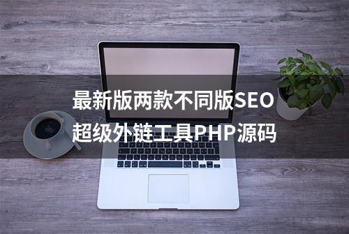 最新版两款不同版SEO超级外链工具PHP源码