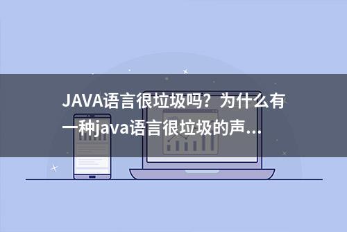 JAVA语言很垃圾吗？为什么有一种java语言很垃圾的声音？