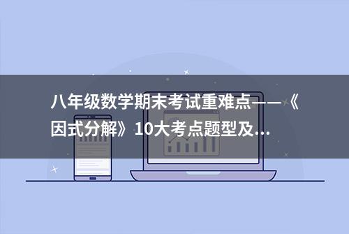 八年级数学期末考试重难点——《因式分解》10大考点题型及专练