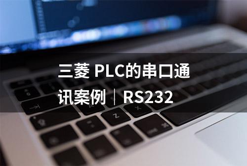 三菱 PLC的串口通讯案例｜RS232