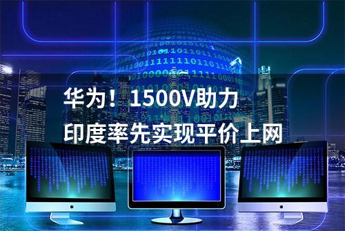 华为！1500V助力印度率先实现平价上网