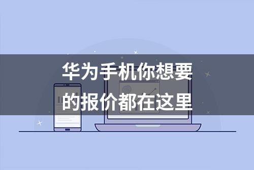 华为手机你想要的报价都在这里