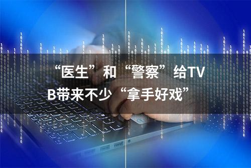 “医生”和“警察”给TVB带来不少“拿手好戏”