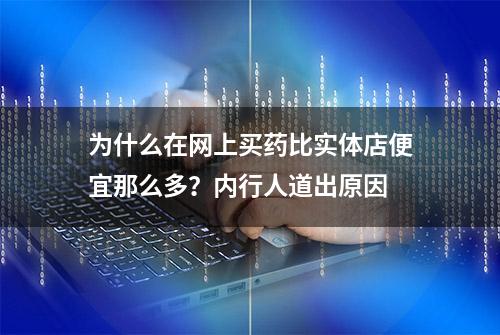 为什么在网上买药比实体店便宜那么多？内行人道出原因