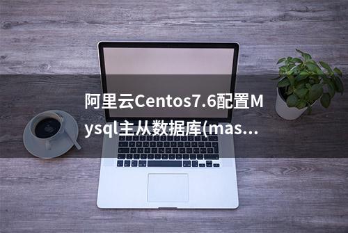 阿里云Centos7.6配置Mysql主从数据库(master/slave)实现读写分离