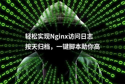 轻松实现Nginx访问日志按天归档，一键脚本助你高